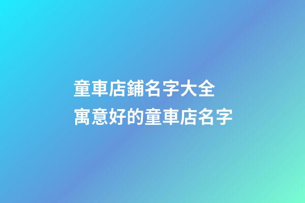 童車店鋪名字大全 寓意好的童車店名字-第1張-店鋪起名-玄機派